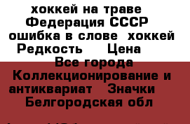 14.1) хоккей на траве : Федерация СССР  (ошибка в слове “хоккей“) Редкость ! › Цена ­ 399 - Все города Коллекционирование и антиквариат » Значки   . Белгородская обл.